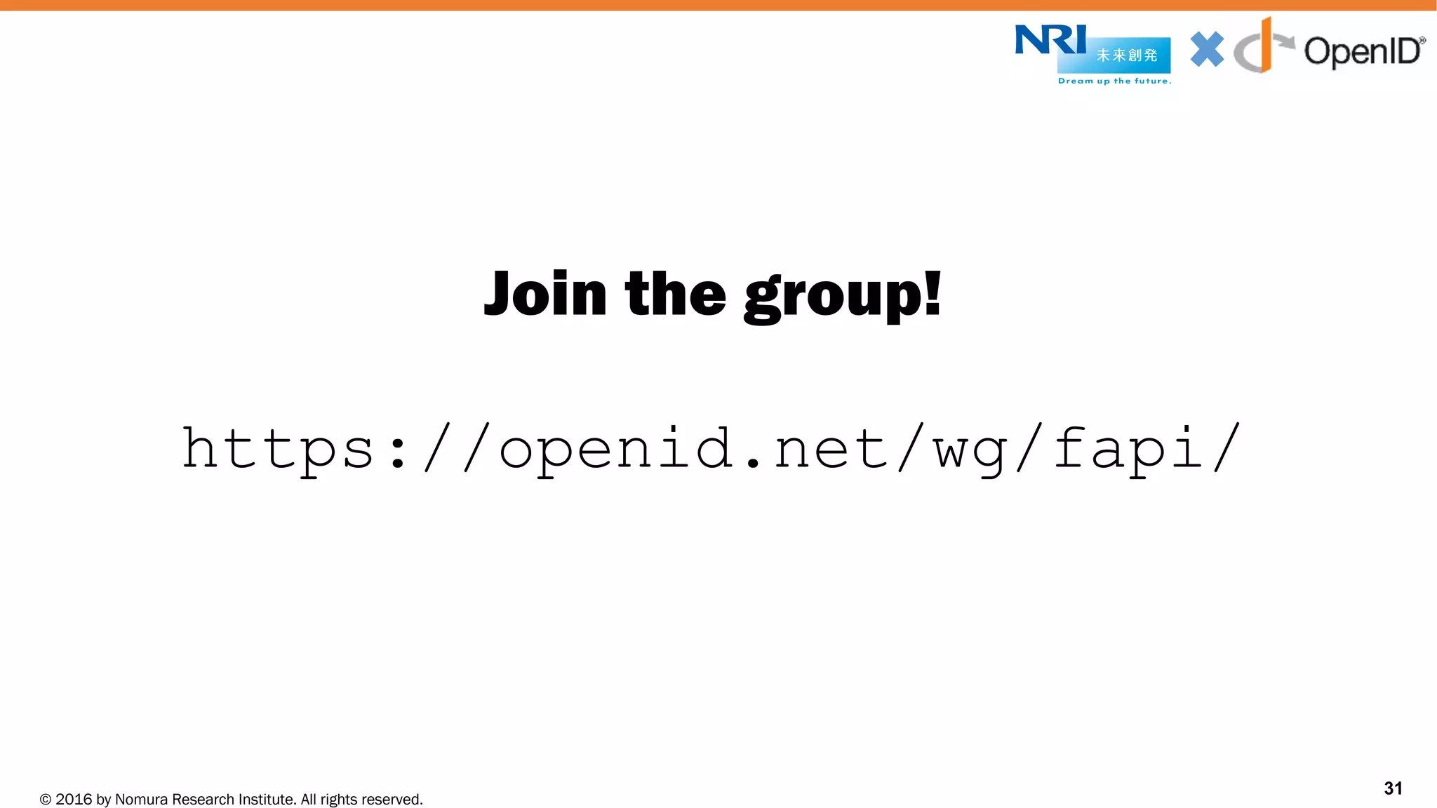 © 2016 by Nomura Research Institute. All rights reserved.
Copyright © 2016 Nat Sakimura. All Rights Reserved.
31
Join the group!
https://openid.net/wg/fapi/
31
 