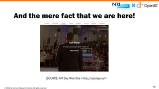 © 2016 by Nomura Research Institute. All rights reserved.
Copyright © 2016 Nat Sakimura. All Rights Reserved.
13
And the mere fact that we are here!
13
(SOURCE) API Day Web Site <http://apidays.io/>
 