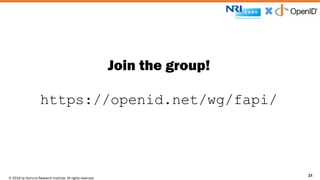 © 2016 by Nomura Research Institute. All rights reserved.
Copyright © 2016 Nat Sakimura. All Rights Reserved.
31
Join the group!
https://openid.net/wg/fapi/
31
 