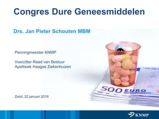 Congres Dure Geneesmiddelen
Drs. Jan Pieter Schouten MBM
Penningmeester KNMP
Voorzitter Raad van Bestuur
Apotheek Haagse Ziekenhuizen
Zeist, 22 januari 2016
 