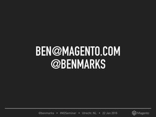 @benmarks • #M2Seminar • Utrecht, NL • 22 Jan 2016
BEN@MAGENTO.COM
@BENMARKS
 