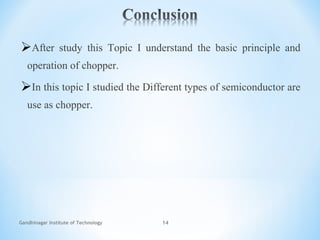 Gandhinagar Institute of Technology 14
After study this Topic I understand the basic principle and
operation of chopper.
In this topic I studied the Different types of semiconductor are
use as chopper.
 