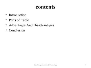 contents
• Introduction
• Parts of Cable
• Advantages And Disadvantages
• Conclusion
2Gandhinagar Institute Of Technology
 