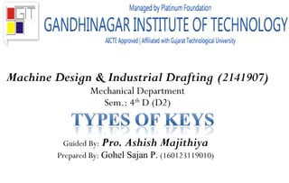 Machine Design & Industrial Drafting (2141907)
Mechanical Department
Sem.: 4th
D (D2)
Guided By: Pro. Ashish Majithiya
Prepared By: Gohel Sajan P. (160123119010)
 