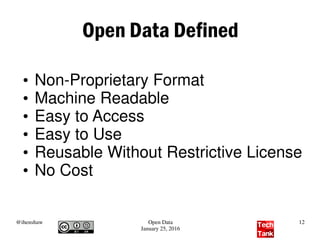 @ihenshaw Open Data
January 25, 2016
12
Open Data Defined
●
Non-Proprietary Format
●
Machine Readable
●
Easy to Access
●
Easy to Use
●
Reusable Without Restrictive License
●
No Cost
 