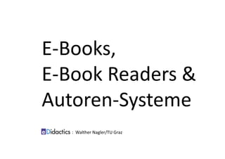 E‐Books,
E‐Book Readers &
Autoren‐Systeme
:  Walther Nagler/TU Graz 
 