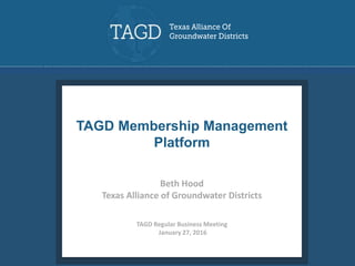 TAGD Membership Management
Platform
Beth Hood
Texas Alliance of Groundwater Districts
TAGD Regular Business Meeting
January 27, 2016
 