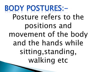 Posture refers to the
positions and
movement of the body
and the hands while
sitting,standing,
walking etc
 