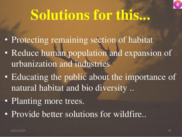 Solutions for this...
• Protecting remaining section of habitat
• Reduce human population and expansion of
urbanization an...
