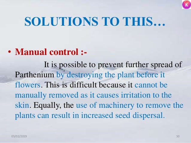 SOLUTIONS TO THIS…
• Manual control :-
It is possible to prevent further spread of
Parthenium by destroying the plant befo...