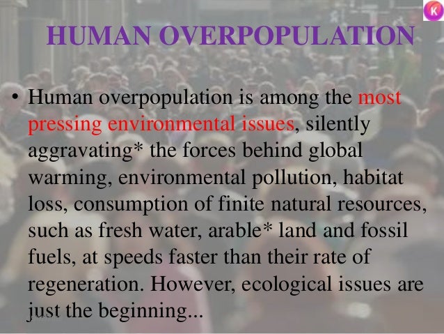 HUMAN OVERPOPULATION
• Human overpopulation is among the most
pressing environmental issues, silently
aggravating* the for...