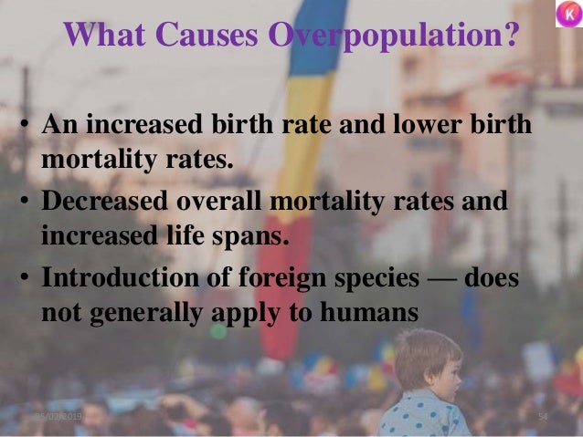 What Causes Overpopulation?
• An increased birth rate and lower birth
mortality rates.
• Decreased overall mortality rates...