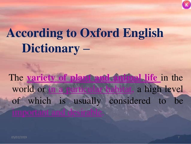 According to Oxford English
Dictionary –
The variety of plant and animal life in the
world or in a particular habitat, a h...