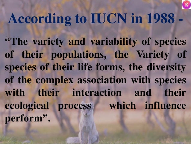 According to IUCN in 1988 -
“The variety and variability of species
of their populations, the Variety of
species of their ...