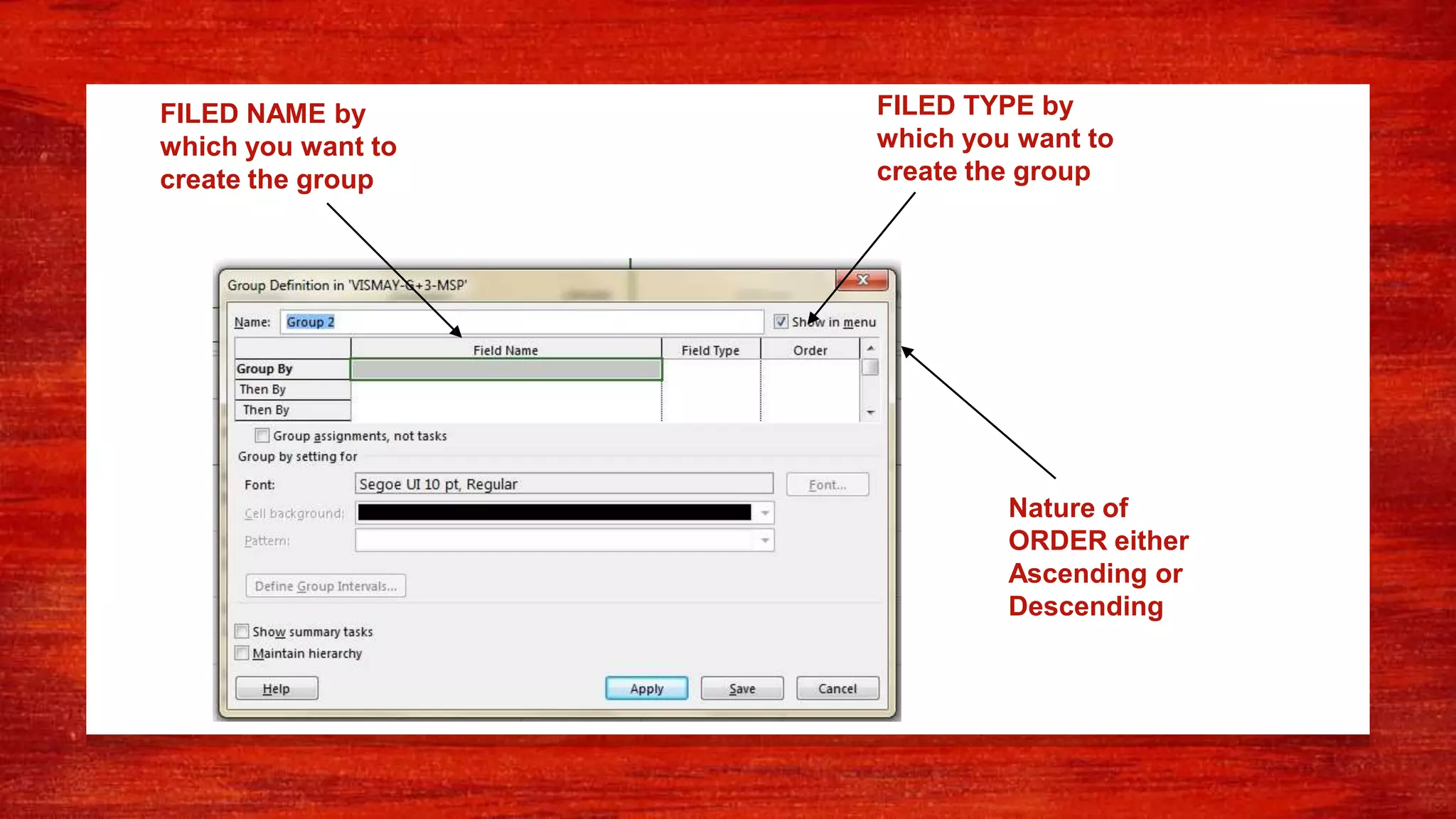 FILED NAME by
which you want to
create the group
FILED TYPE by
which you want to
create the group
Nature of
ORDER either
Ascending or
Descending
 
