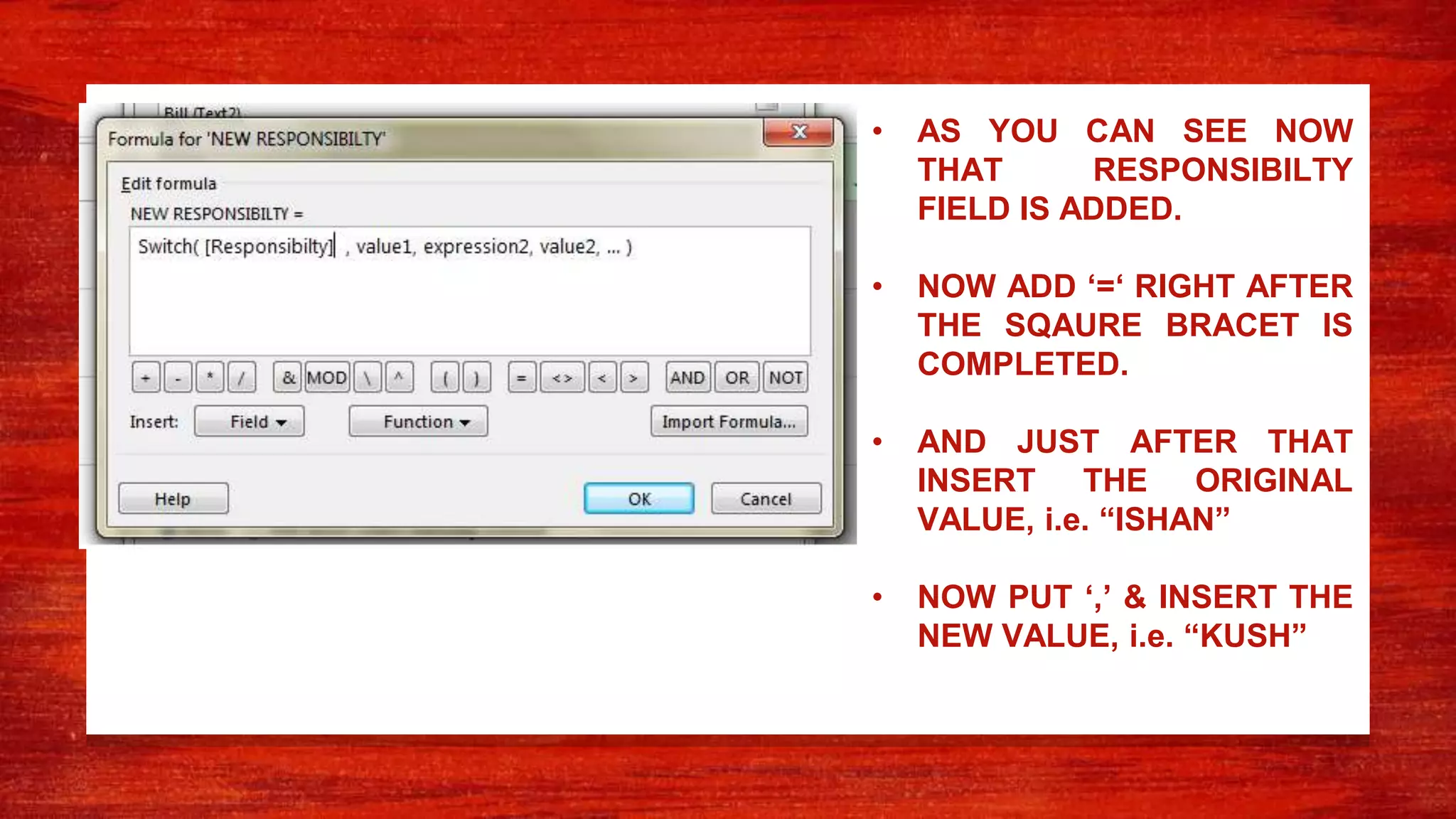 • AS YOU CAN SEE NOW
THAT RESPONSIBILTY
FIELD IS ADDED.
• NOW ADD ‘=‘ RIGHT AFTER
THE SQAURE BRACET IS
COMPLETED.
• AND JUST AFTER THAT
INSERT THE ORIGINAL
VALUE, i.e. “ISHAN”
• NOW PUT ‘,’ & INSERT THE
NEW VALUE, i.e. “KUSH”
 