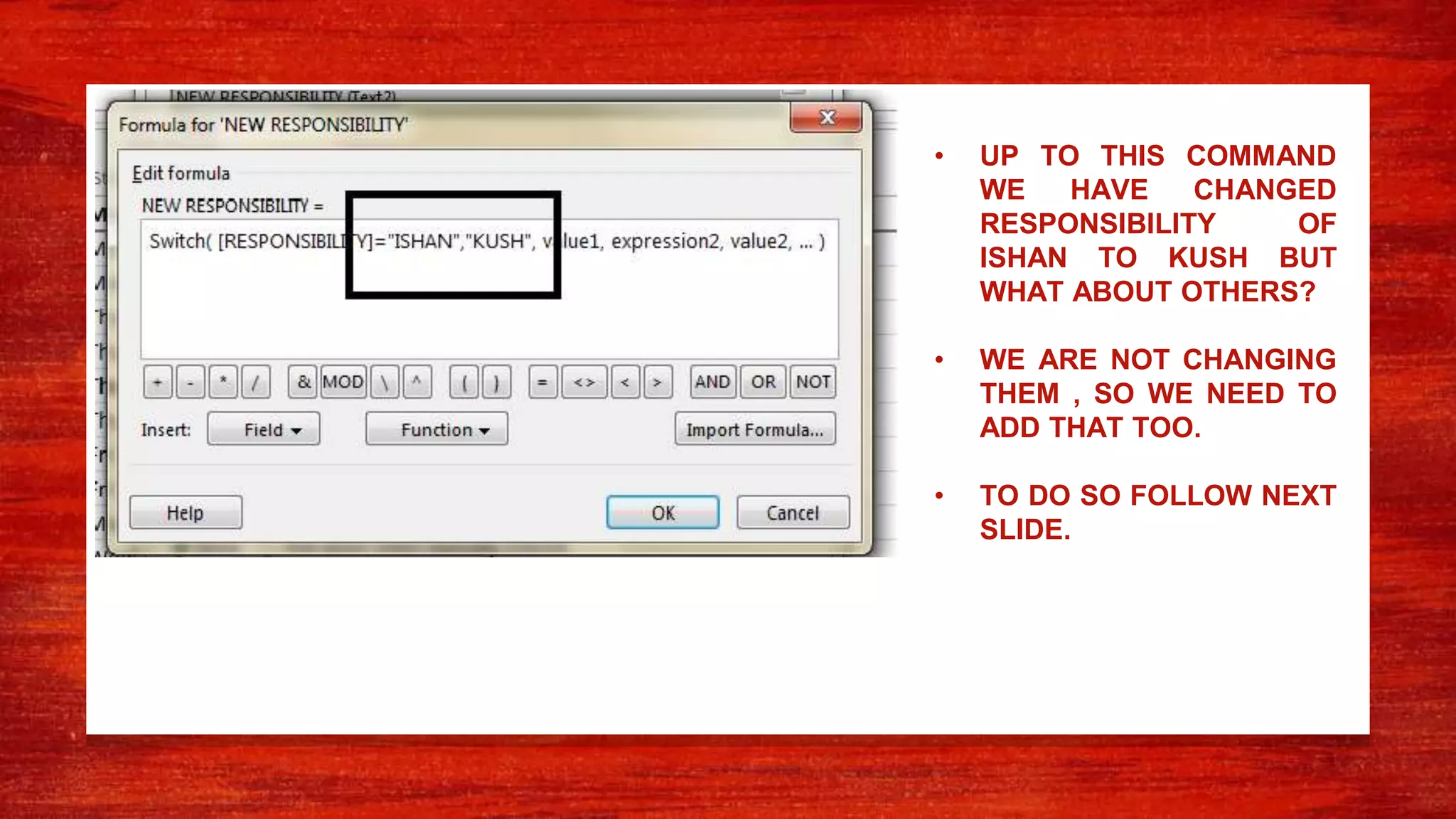 • UP TO THIS COMMAND
WE HAVE CHANGED
RESPONSIBILITY OF
ISHAN TO KUSH BUT
WHAT ABOUT OTHERS?
• WE ARE NOT CHANGING
THEM , SO WE NEED TO
ADD THAT TOO.
• TO DO SO FOLLOW NEXT
SLIDE.
 