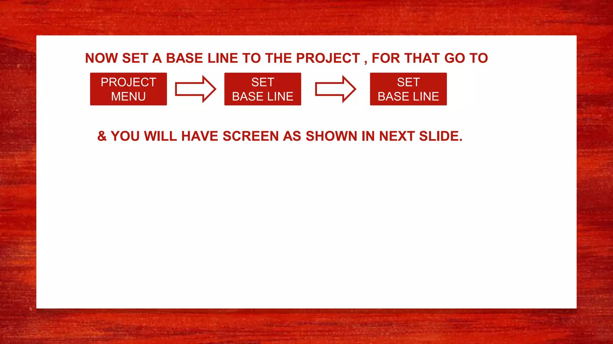 NOW SET A BASE LINE TO THE PROJECT , FOR THAT GO TO
PROJECT
MENU
SET
BASE LINE
SET
BASE LINE
& YOU WILL HAVE SCREEN AS SHOWN IN NEXT SLIDE.
 