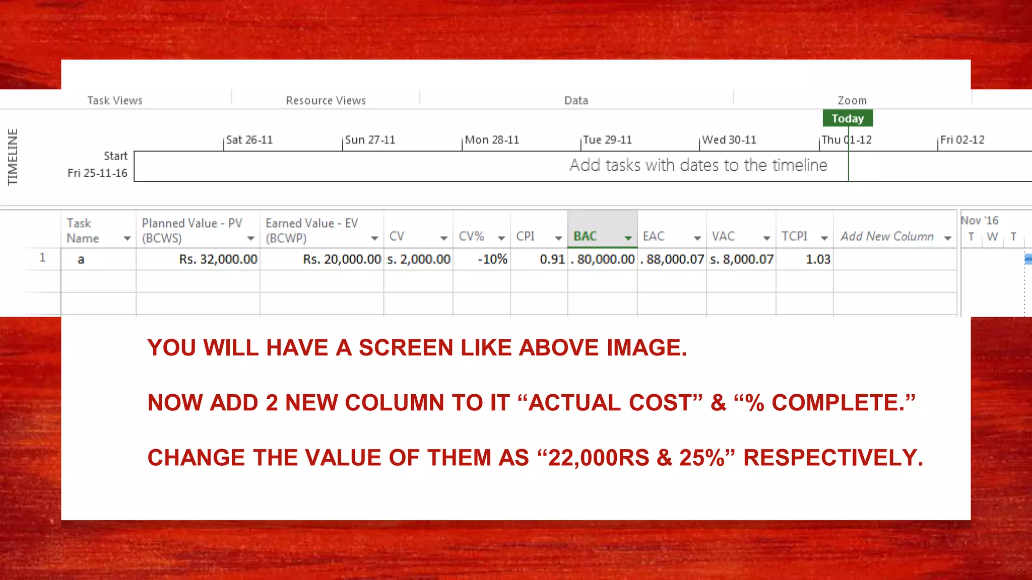 YOU WILL HAVE A SCREEN LIKE ABOVE IMAGE.
NOW ADD 2 NEW COLUMN TO IT “ACTUAL COST” & “% COMPLETE.”
CHANGE THE VALUE OF THEM AS “22,000RS & 25%” RESPECTIVELY.
 