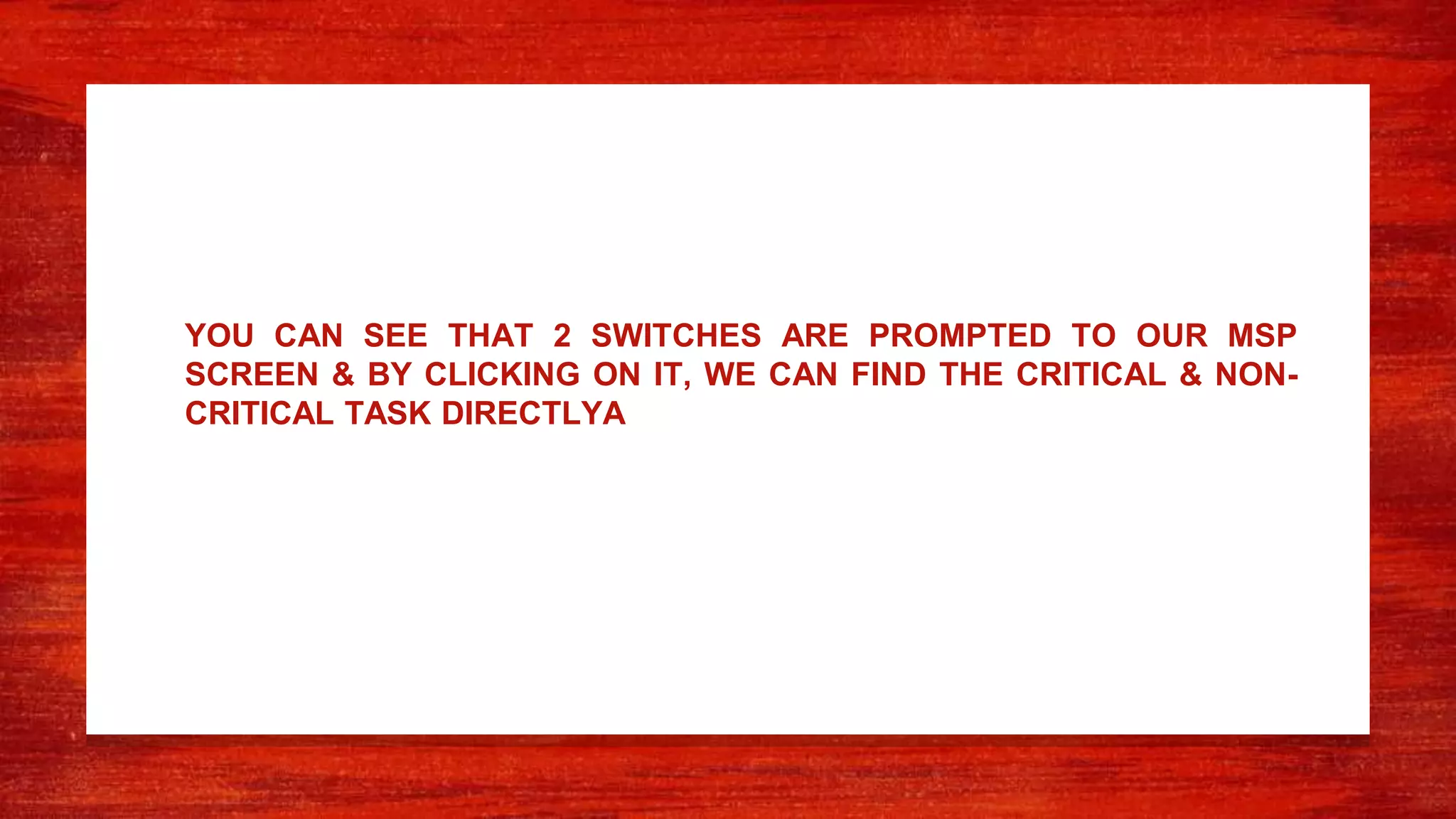 YOU CAN SEE THAT 2 SWITCHES ARE PROMPTED TO OUR MSP
SCREEN & BY CLICKING ON IT, WE CAN FIND THE CRITICAL & NON-
CRITICAL TASK DIRECTLYA
 