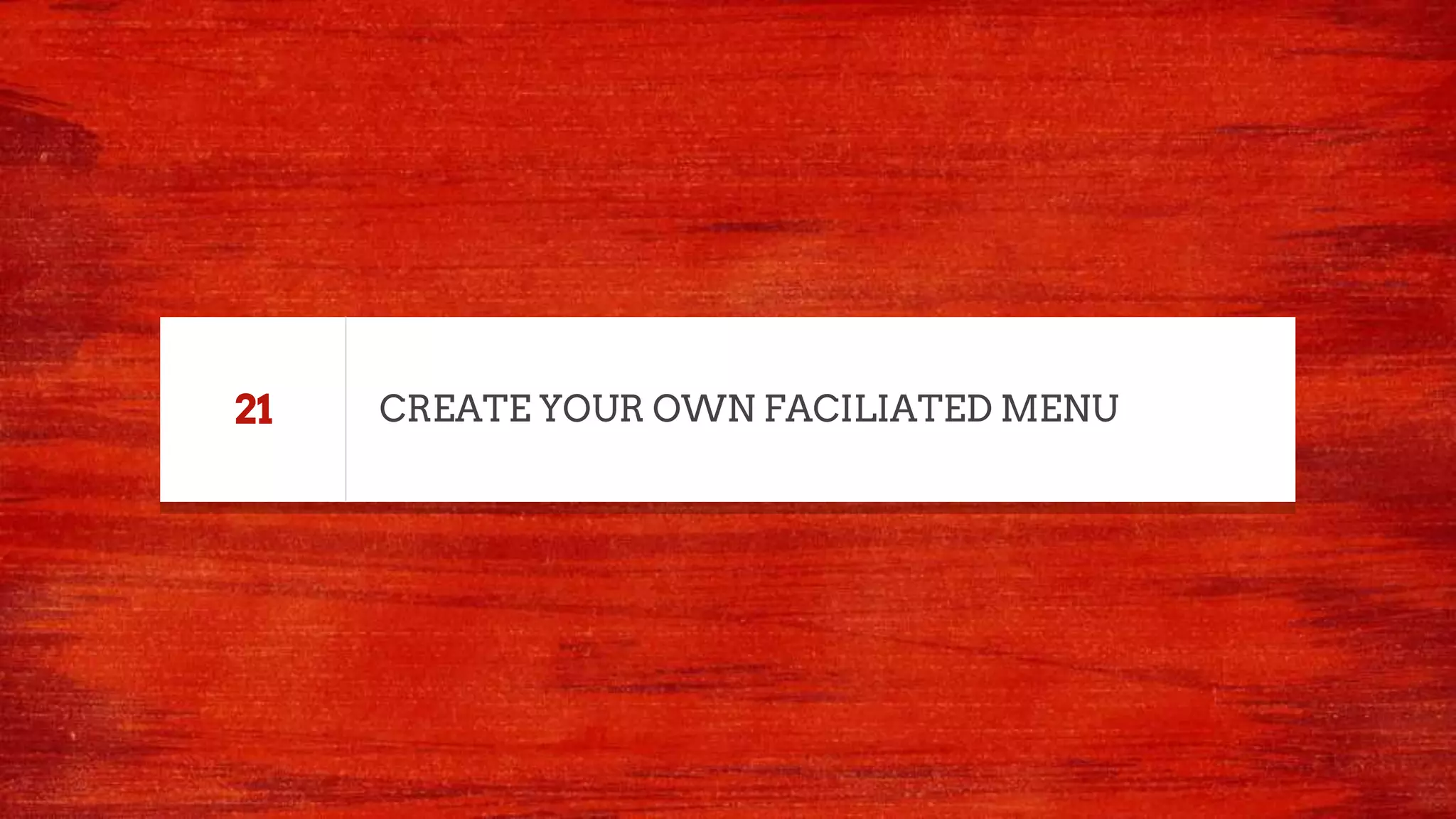 CREATE YOUR OWN FACILIATED MENU21
 