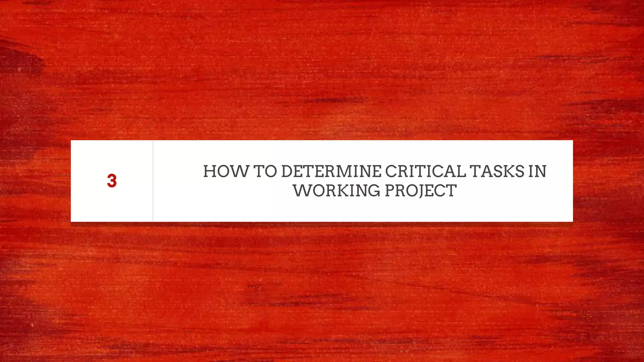HOW TO DETERMINE CRITICAL TASKS IN
WORKING PROJECT
3
 