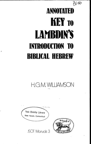 16-^0
smmm
KEYro
LANBDIN'S
INTRODIICTIONTO
BIBUCAl HEBREW
KG.M.WILLIAMSON ' V
Y^'e Divinity Library
New Haven. Connecticut
JSOT Manuals 3
 