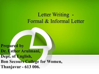 Letter Writing -
Formal & Informal Letter
Prepared by
Dr. Esther Arulmani,
Dept. of English,
Bon Secours College for Women,
Thanjavur - 613 006.
 