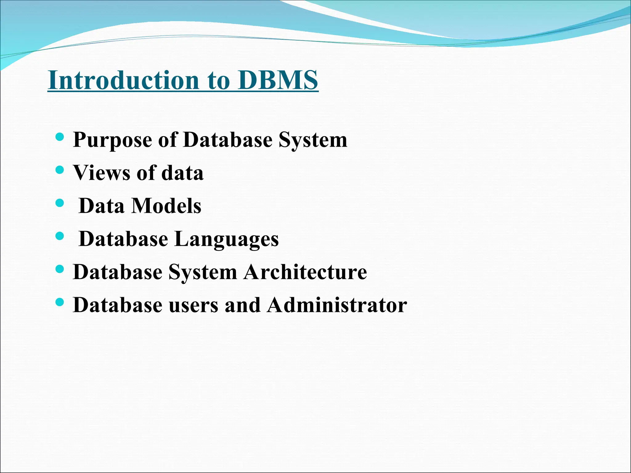 Introduction to DBMS
 Purpose of Database System
 Views of data
 Data Models
 Database Languages
 Database System Architecture
 Database users and Administrator
 