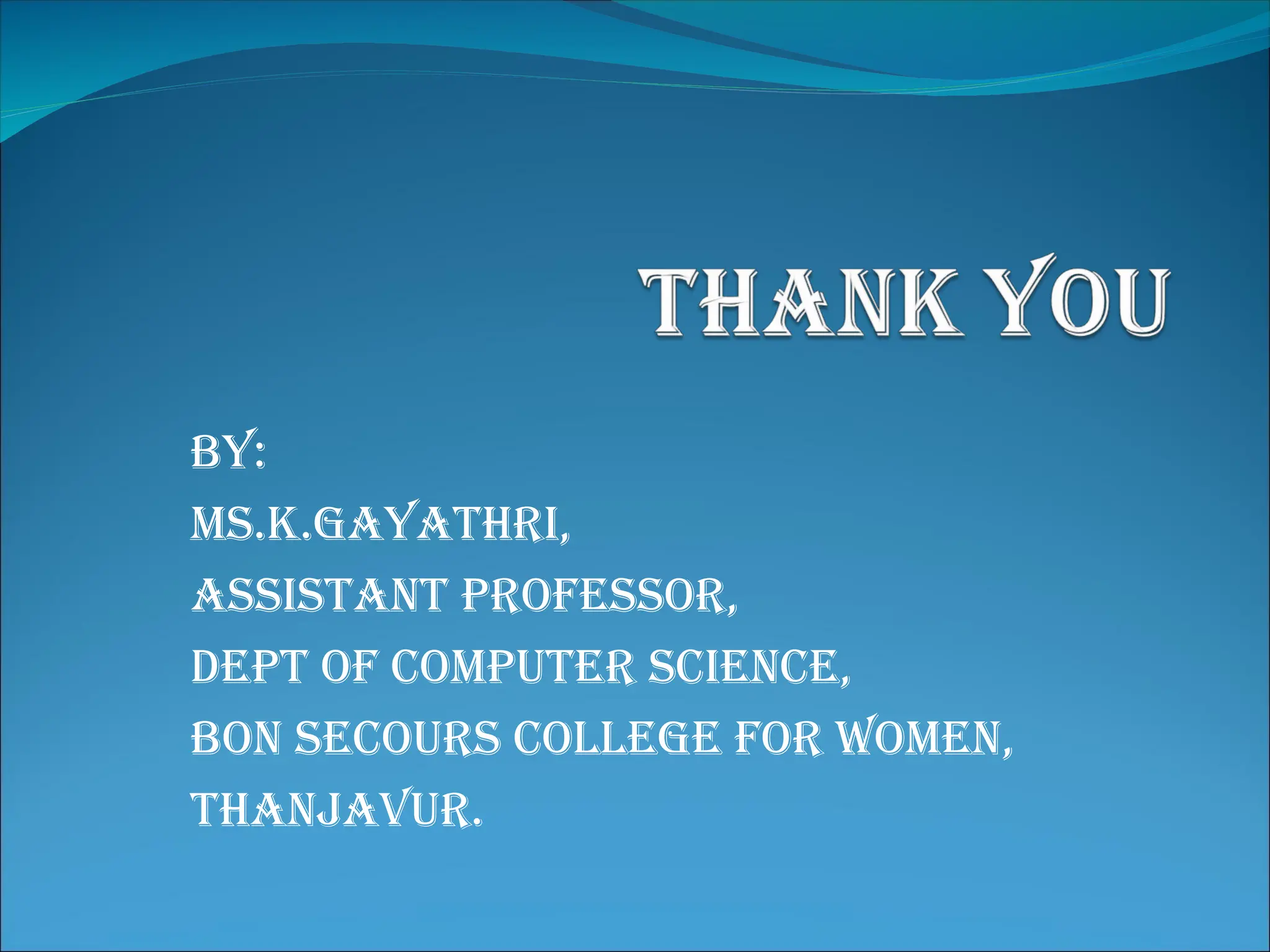 BY:
Ms.K.Gayathri,
Assistant Professor,
Dept of Computer Science,
Bon Secours College for Women,
Thanjavur.
 