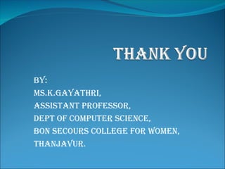 BY:
Ms.K.Gayathri,
Assistant Professor,
Dept of Computer Science,
Bon Secours College for Women,
Thanjavur.
 