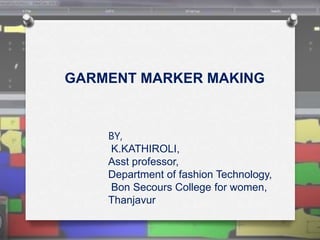 BY,
K.KATHIROLI,
Asst professor,
Department of fashion Technology,
Bon Secours College for women,
Thanjavur
GARMENT MARKER MAKING
 