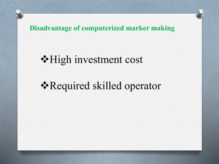 Disadvantage of computerized marker making
High investment cost
Required skilled operator
 