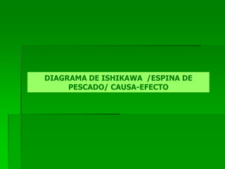 DIAGRAMA DE ISHIKAWA /ESPINA DE
PESCADO/ CAUSA-EFECTO
 