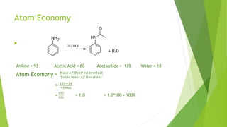 Atom Economy
Aniline = 93 Acetic Acid = 60 Acetanilide = 135 Water = 18
Atom Ecomony =
=
= = 1.0 = 1.0*100 = 100%
  
+ H2O
 