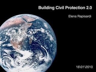 Building Civil Protection 2.0
                Elena Rapisardi




                    16012010
     1
 