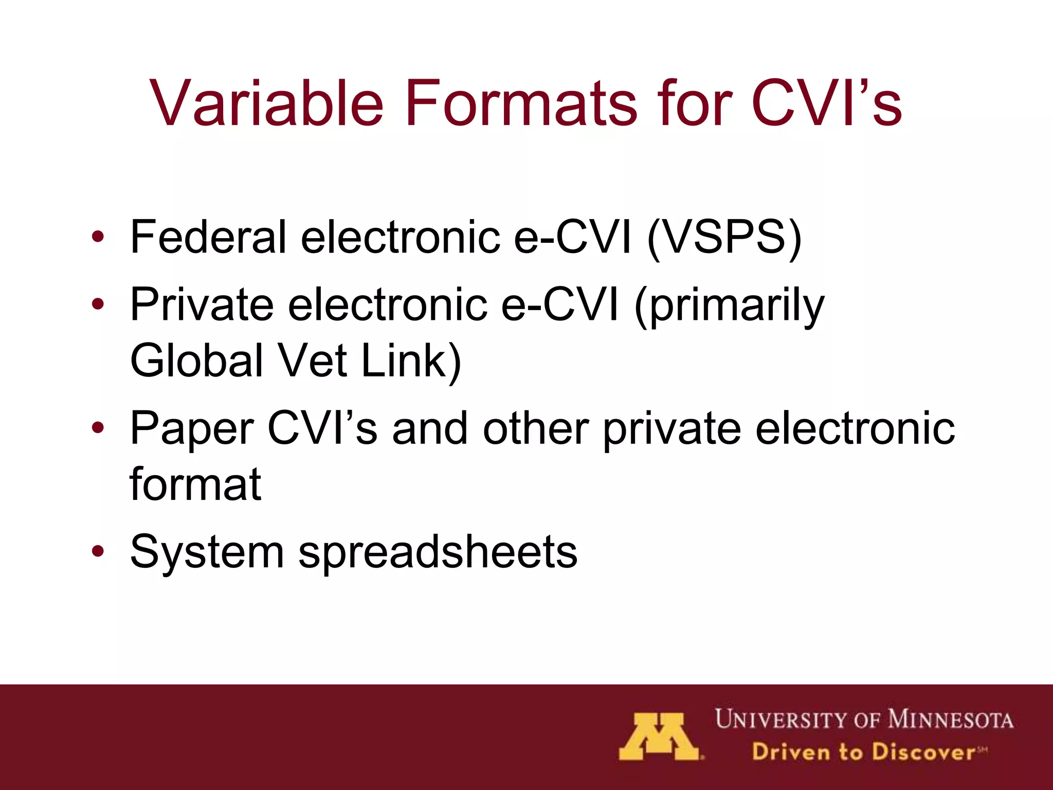 Variable Formats for CVI’s
• Federal electronic e-CVI (VSPS)
• Private electronic e-CVI (primarily
Global Vet Link)
• Paper CVI’s and other private electronic
format
• System spreadsheets
 