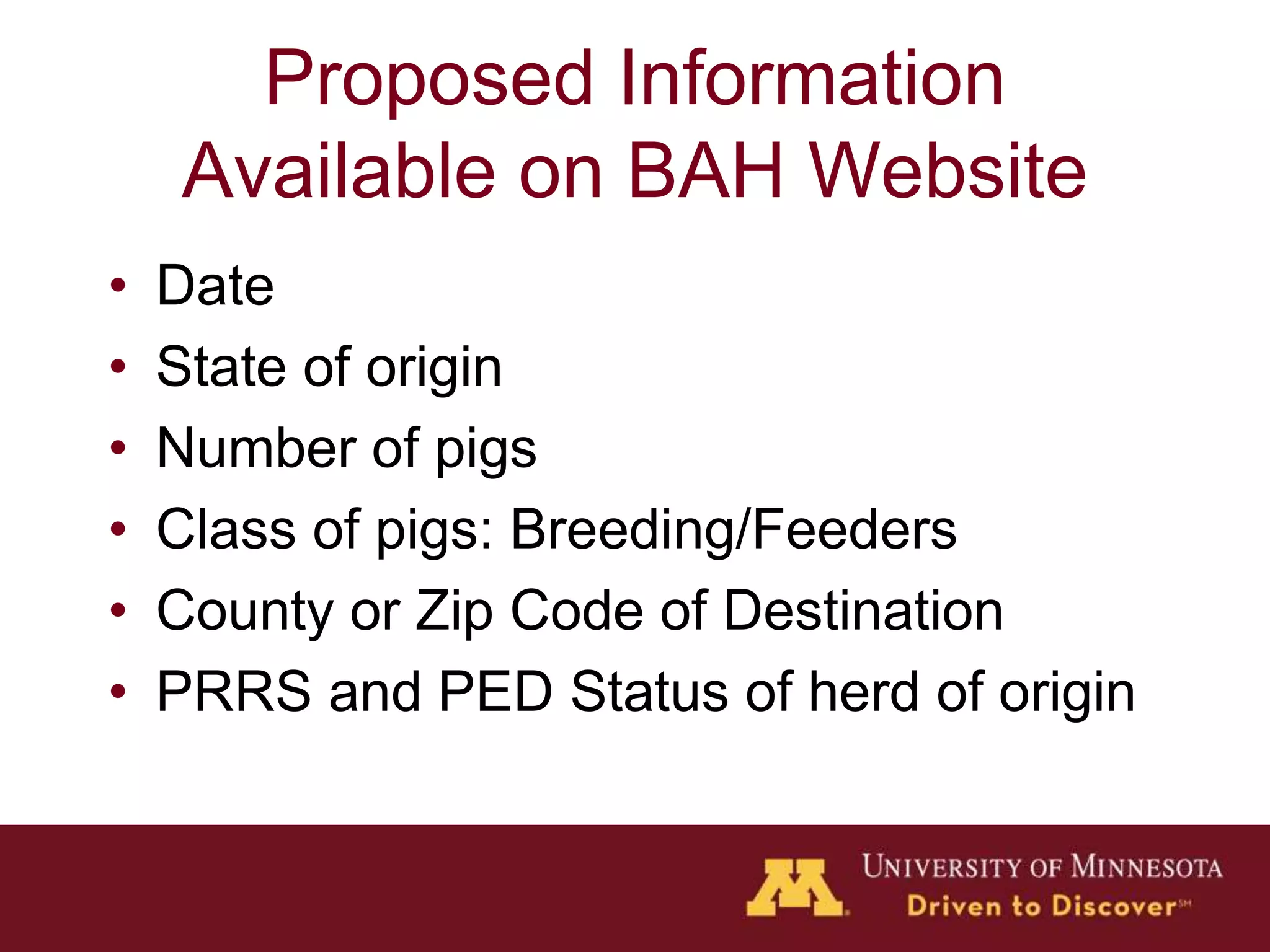 Proposed Information
Available on BAH Website
• Date
• State of origin
• Number of pigs
• Class of pigs: Breeding/Feeders
• County or Zip Code of Destination
• PRRS and PED Status of herd of origin
 