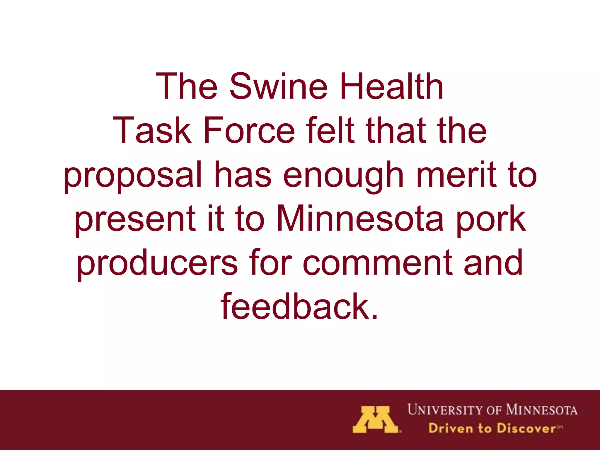 The Swine Health
Task Force felt that the
proposal has enough merit to
present it to Minnesota pork
producers for comment and
feedback.
 