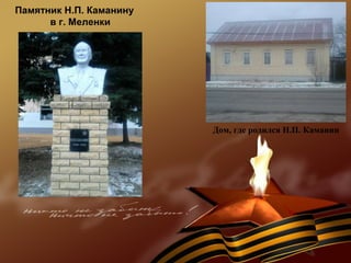 Памятник Н.П. Каманину
в г. Меленки
Дом, где родился Н.П. Каманин
 