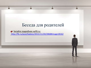 Беседа для родителей
- Читайте подробнее наFB.ru:
http://fb.ru/post/babies/2015/11/20/2868#image18162
 