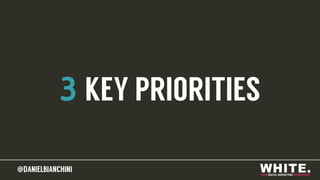 @DANIELBIANCHINI@DANIELBIANCHINI
3 KEY PRIORITIES
 