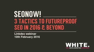 3 TACTICS TO FUTUREPROOF
SEO IN 2016 & BEYOND
Linkdex webinar
10th February 2016
SEONOW!
3 TACTICS TO FUTUREPROOF
SEO IN 2016 & BEYOND
Linkdex webinar
10th February 2016
SEONOW!
 