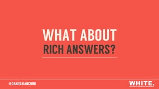 @DANIELBIANCHINI@DANIELBIANCHINI
WHAT ABOUT
RICH ANSWERS?
 