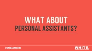 @DANIELBIANCHINI
WHAT ABOUT
PERSONAL ASSISTANTS?
@DANIELBIANCHINI
 