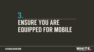 @DANIELBIANCHINI@DANIELBIANCHINI
3.
ENSURE YOU ARE
EQUIPPED FOR MOBILE
 