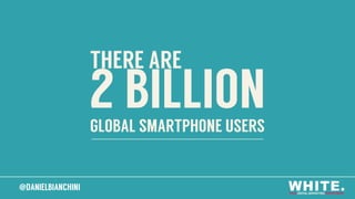 @DANIELBIANCHINI@DANIELBIANCHINI
2 BILLIONGLOBAL SMARTPHONE USERS
THERE ARE
 