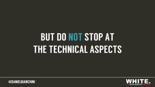 @DANIELBIANCHINI@DANIELBIANCHINI
BUT DO NOT STOP AT
THE TECHNICAL ASPECTS
 