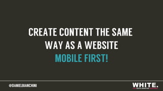 @DANIELBIANCHINI@DANIELBIANCHINI
CREATE CONTENT THE SAME
WAY AS A WEBSITE
MOBILE FIRST!
 