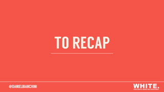 @DANIELBIANCHINI
TO RECAP
@DANIELBIANCHINI
 
